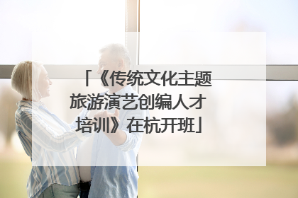 《传统文化主题旅游演艺创编人才培训》在杭开班