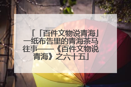 「百件文物说青海」一纸布告里的青海茶马往事——《百件文物说青海》之六十五