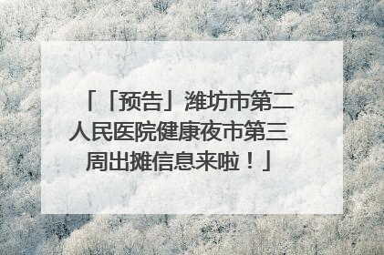 「预告」潍坊市第二人民医院健康夜市第三周出摊信息来啦！