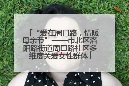 “爱在周口路，情暖母亲节”——市北区洛阳路街道周口路社区多维度关爱女性群体