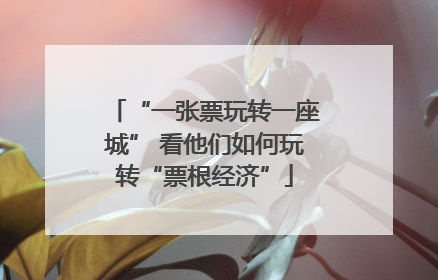 “一张票玩转一座城” 看他们如何玩转“票根经济”