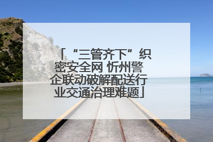 “三管齐下”织密安全网 忻州警企联动破解配送行业交通治理难题