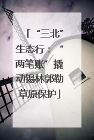 “三北”生态行：“两笔账”撬动锡林郭勒草原保护