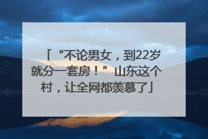 “不论男女，到22岁就分一套房！”山东这个村，让全网都羡慕了