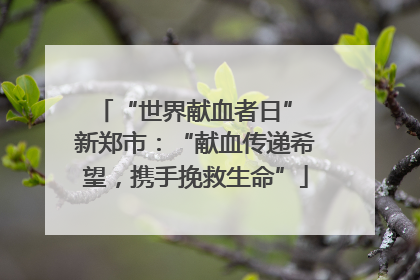 “世界献血者日” 新郑市：“献血传递希望，携手挽救生命”