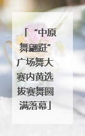 “中原舞翩跹”广场舞大赛内黄选拔赛舞圆满落幕