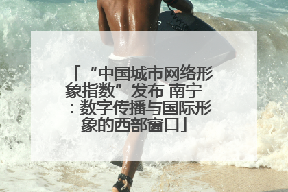 “中国城市网络形象指数”发布 南宁：数字传播与国际形象的西部窗口