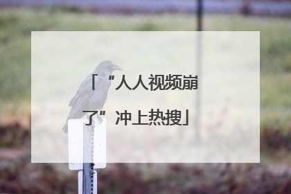 “人人视频崩了”冲上热搜