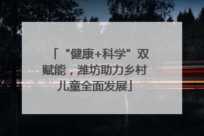 “健康+科学”双赋能，潍坊助力乡村儿童全面发展