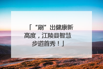 “刷”出健康新高度，江陵县智慧步道首秀！