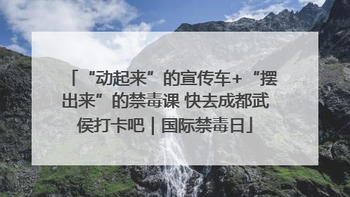 “动起来”的宣传车+“摆出来”的禁毒课 快去成都武侯打卡吧｜国际禁毒日