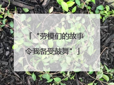 “劳模们的故事令我备受鼓舞”