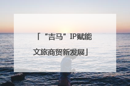 “吉马”IP赋能文旅商贸新发展