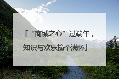 “商城之心”过端午，知识与欢乐撞个满怀