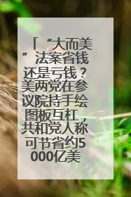 “大而美”法案省钱还是亏钱？美两党在参议院持手绘图板互杠，共和党人称可节省约5000亿美元，民主党人称将增加4.45万亿美元赤字