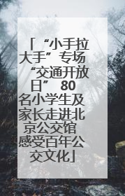 “小手拉大手”专场“交通开放日” 80名小学生及家长走进北京公交馆 感受百年公交文化