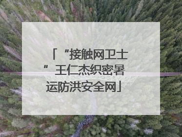 “接触网卫士”王仁杰织密暑运防洪安全网