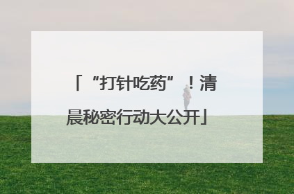 “打针吃药”！清晨秘密行动大公开