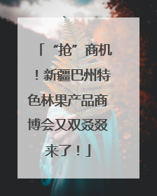 “抢”商机！新疆巴州特色林果产品商博会又双叒叕来了！