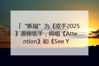 “断眉”为《歌手2025》袭榜歌手，将唱《Attention》和《See You Again》