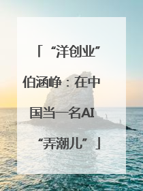 “洋创业”伯涵峥：在中国当一名AI“弄潮儿”
