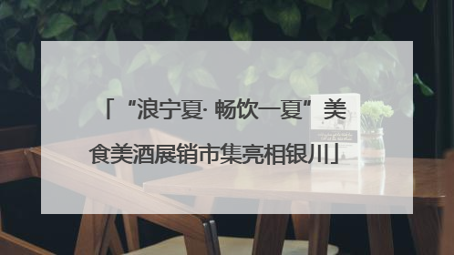 “浪宁夏· 畅饮一夏”美食美酒展销市集亮相银川