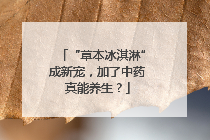 “草本冰淇淋”成新宠，加了中药真能养生？