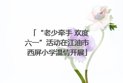 “老少牵手 欢度六一”活动在江油市西屏小学温情开展