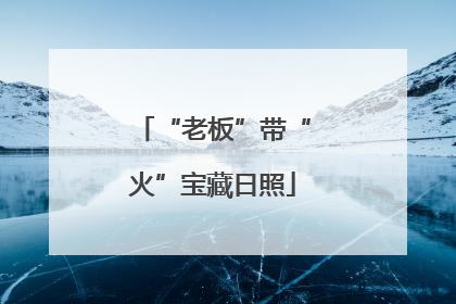 “老板”带“火”宝藏日照