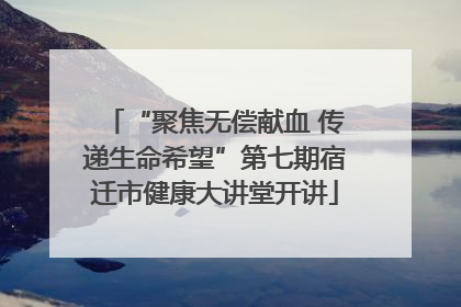 “聚焦无偿献血 传递生命希望”第七期宿迁市健康大讲堂开讲