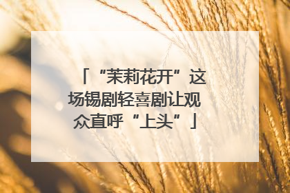 “茉莉花开”这场锡剧轻喜剧让观众直呼“上头”