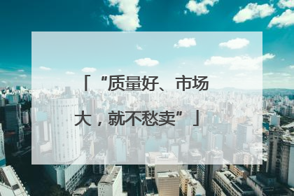 “质量好、市场大，就不愁卖”