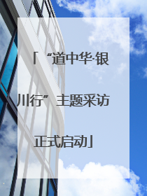 “道中华·银川行”主题采访正式启动