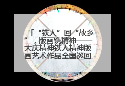 “铁人”回“故乡”，版画镌精神——大庆精神铁人精神版画艺术作品全国巡回展走进玉门油田