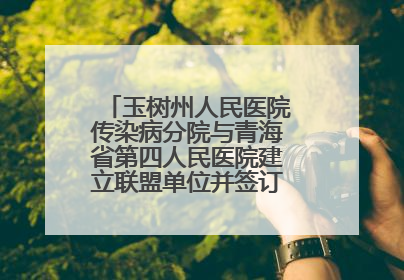 玉树州人民医院传染病分院与青海省第四人民医院建立联盟单位并签订对口帮扶协议