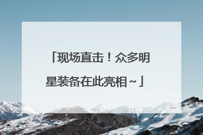 现场直击！众多明星装备在此亮相～