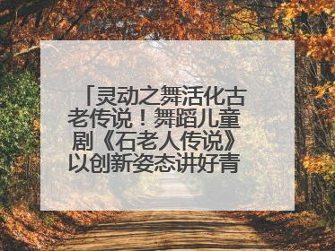 灵动之舞活化古老传说！舞蹈儿童剧《石老人传说》以创新姿态讲好青岛故事