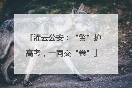 灌云公安：“警”护高考，一同交“卷”