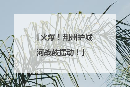 火爆！荆州护城河战鼓擂动！