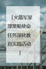 火箭军某部紧贴使命任务深化教育实践活动