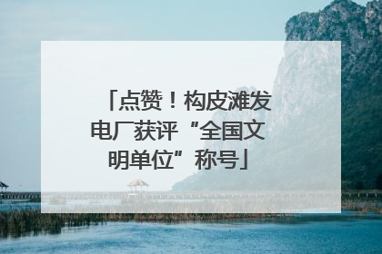 点赞！构皮滩发电厂获评“全国文明单位”称号