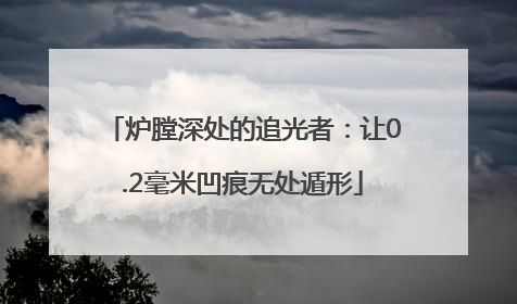 炉膛深处的追光者：让0.2毫米凹痕无处遁形