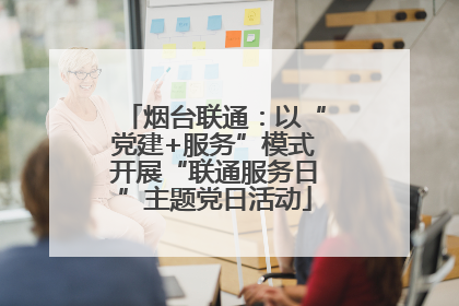 烟台联通：以“党建+服务”模式开展“联通服务日”主题党日活动