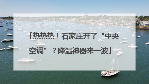 热热热！石家庄开了“中央空调”？降温神器来一波