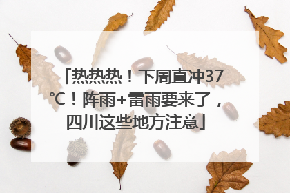 热热热！下周直冲37℃！阵雨+雷雨要来了，四川这些地方注意