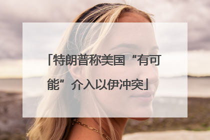 特朗普称美国“有可能”介入以伊冲突