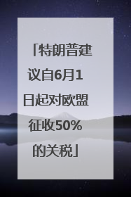 特朗普建议自6月1日起对欧盟征收50%的关税