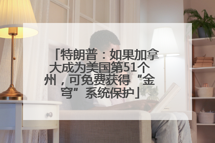 特朗普：如果加拿大成为美国第51个州，可免费获得“金穹”系统保护