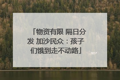物资有限 隔日分发 加沙民众：孩子们饿到走不动路