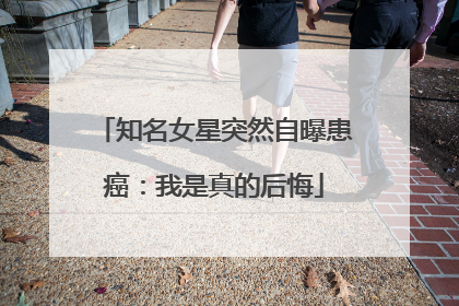 知名女星突然自曝患癌：我是真的后悔